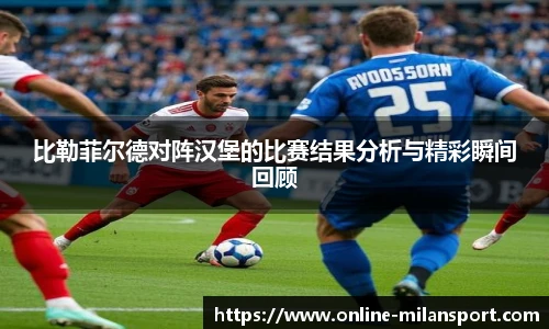 比勒菲尔德对阵汉堡的比赛结果分析与精彩瞬间回顾