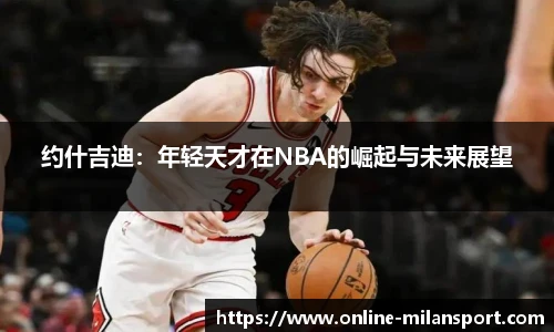 约什吉迪:年轻天才在NBA的崛起与未来展望