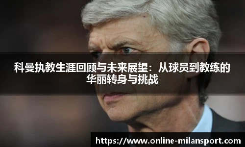 科曼执教生涯回顾与未来展望：从球员到教练的华丽转身与挑战