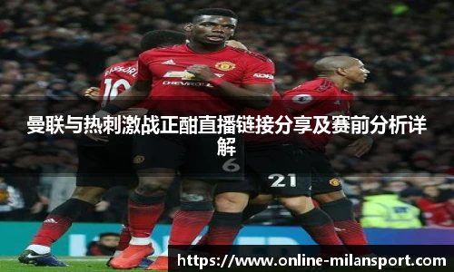 曼联与热刺激战正酣直播链接分享及赛前分析详解